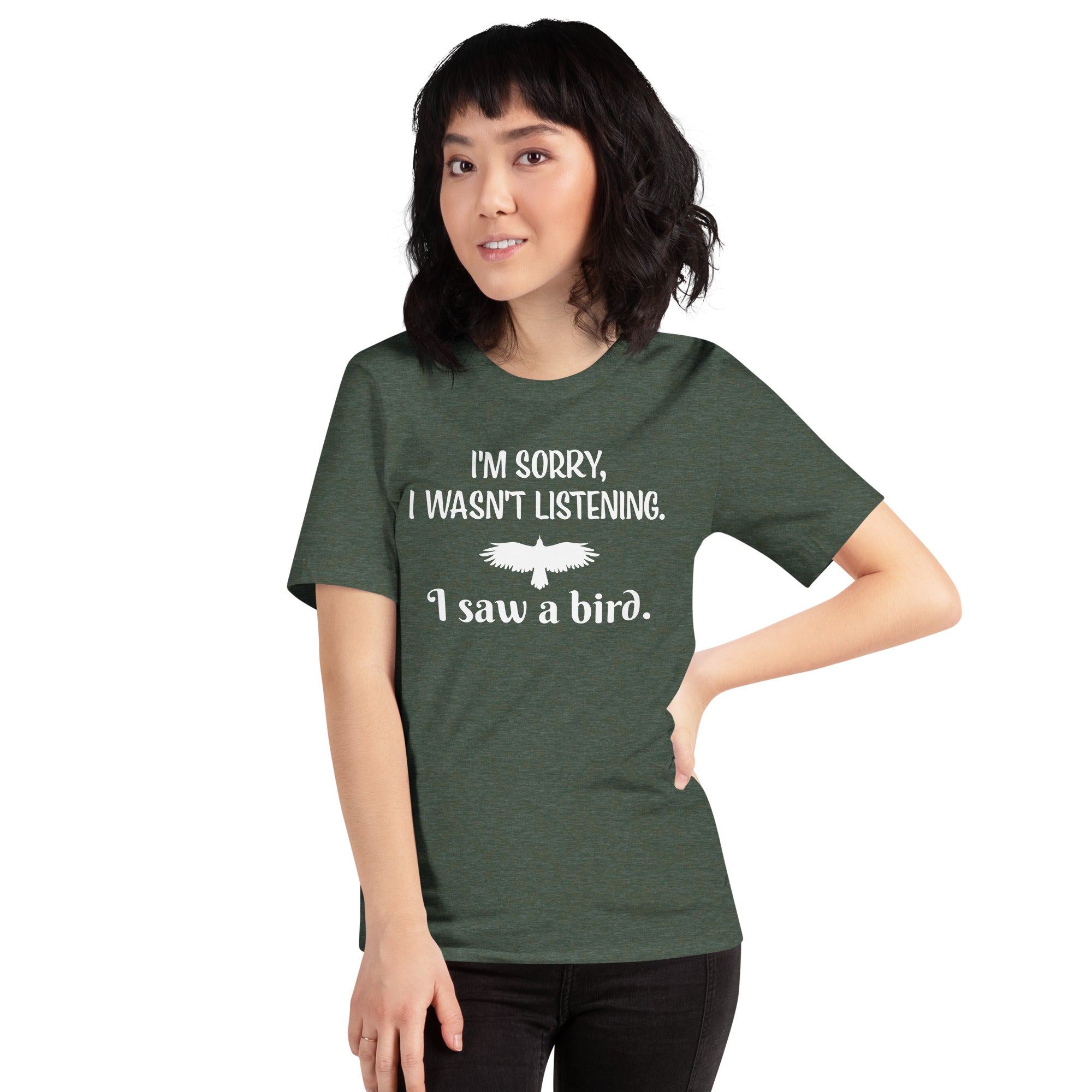 Heather forest green bird t-shirt with the words I'm sorry I wasn't listening, I saw a bird. And a graphic of a bird flying. Worn by a female model.