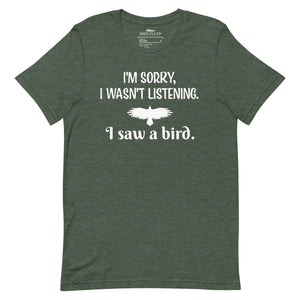 Heather forest green bird t-shirt with the words I'm sorry I wasn't listening, I saw a bird. And a graphic of a bird flying. 